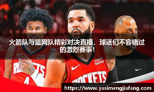 火箭队与篮网队精彩对决直播，球迷们不容错过的激烈赛事！