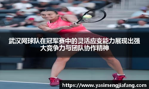 武汉网球队在冠军赛中的灵活应变能力展现出强大竞争力与团队协作精神
