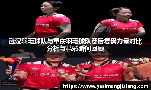 武汉羽毛球队与重庆羽毛球队赛后复盘力量对比分析与精彩瞬间回顾