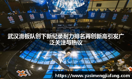 武汉滑板队创下新纪录耐力排名再创新高引发广泛关注与热议