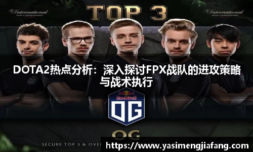DOTA2热点分析：深入探讨FPX战队的进攻策略与战术执行