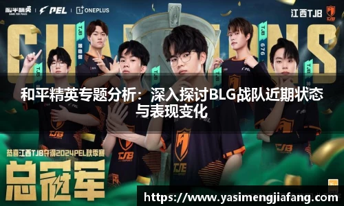 和平精英专题分析：深入探讨BLG战队近期状态与表现变化