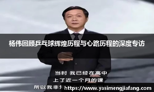 杨伟回顾乒乓球辉煌历程与心路历程的深度专访