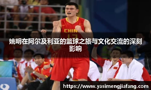 姚明在阿尔及利亚的篮球之旅与文化交流的深刻影响