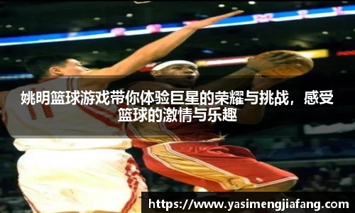 姚明篮球游戏带你体验巨星的荣耀与挑战，感受篮球的激情与乐趣