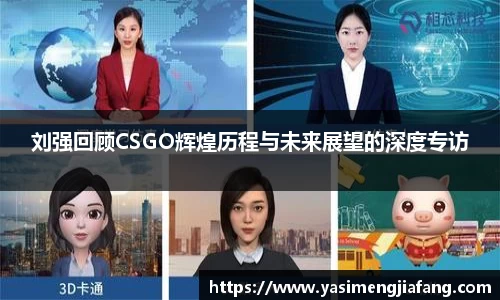 刘强回顾CSGO辉煌历程与未来展望的深度专访