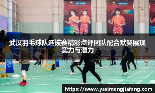 武汉羽毛球队选拔赛精彩点评团队配合默契展现实力与潜力