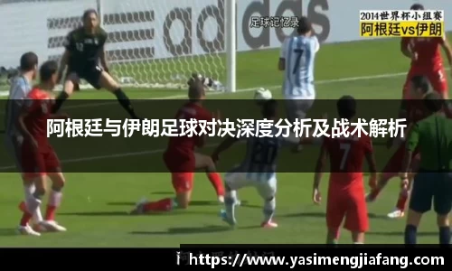 阿根廷与伊朗足球对决深度分析及战术解析