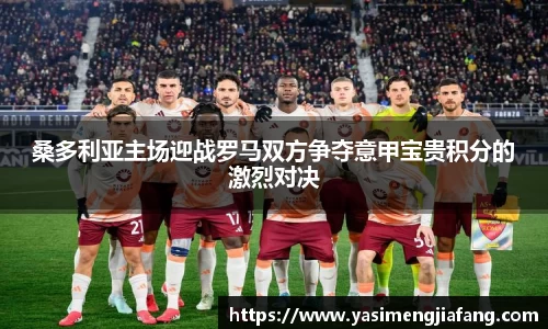 桑多利亚主场迎战罗马双方争夺意甲宝贵积分的激烈对决