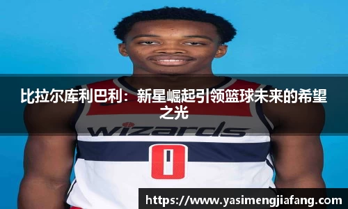 比拉尔库利巴利：新星崛起引领篮球未来的希望之光