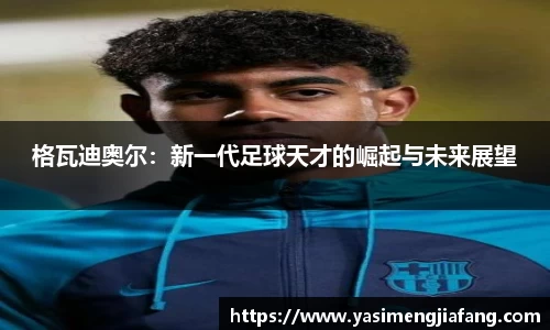 格瓦迪奥尔：新一代足球天才的崛起与未来展望