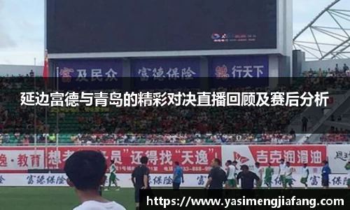 延边富德与青岛的精彩对决直播回顾及赛后分析